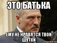 это батька ему не нравятся твои шутки