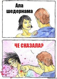 Ала шедернама Че сказала?