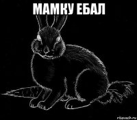 мамку ебал 