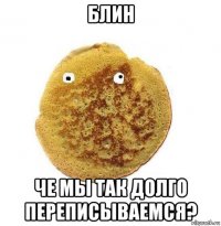 блин че мы так долго переписываемся?