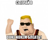 сыграй в duke nukem блеать!