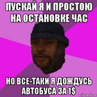 пускай я и простою на остановке час но все-таки я дождусь автобуса за 1$