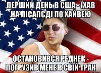 перший день в сша - їхав на лісапєді по хайвею остановився реднек - погрузив мене в свій трак
