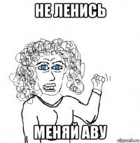 не ленись меняй аву