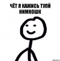 чёт я кажись тупй нимношк