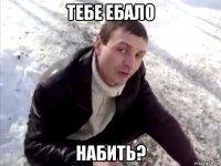 тебе ебало набить?