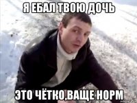 я ебал твою дочь это чётко,ваще норм