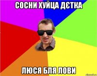 сосни хуйца дєтка люся бля лови