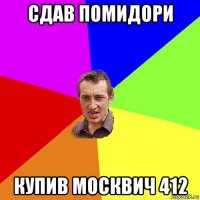 сдав помидори купив москвич 412