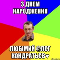 з днем народження любімий @лєг кондратьєв♥