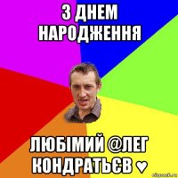 з днем народження любімий @лег кондратьєв ♥