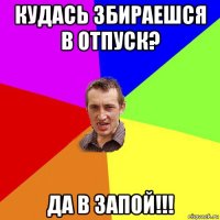 кудась збираешся в отпуск? да в запой!!!