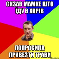 скзав мамке што їду в хирів попросила привезти трави