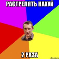 растрелять нахуй 2 раза