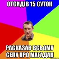 отсидів 15 суток расказав всьому селу про магадан