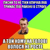 лисий то не тіки кличка яка тримає пів району в страху а той кому на голові волося не росте