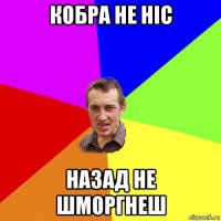 кобра не ніс назад не шморгнеш