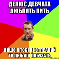 деякіє девчата люблять пить якшо я тобі це отправий ти любиш побухать