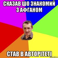 сказав шо знакомий з афганом став в авторітеті