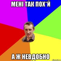 мені так пох*й а ж невдобно