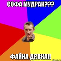 софа мудрак??? файна дєвка!!