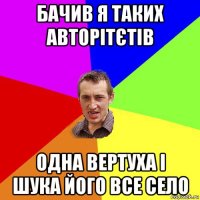 бачив я таких авторітєтів одна вертуха і шука його все село