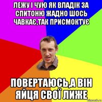 лежу і чую як владік за спитоню жадно шось чавкає,так присмоктує повертаюсь,а він яйця свої лиже