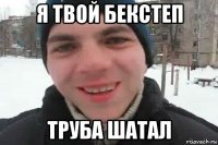 я твой бекстеп труба шатал