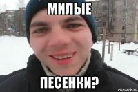 милые песенки?