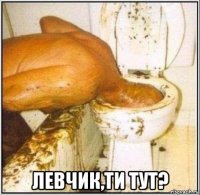  левчик,ти тут?