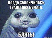 когда закончилась туалетная бумага блять!