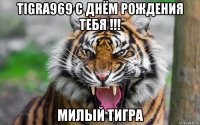 tigra969 с днём рождения тебя !!! милый тигра