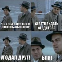 что с небом друг,сегоня должно быть солнце? Севети видать сердится? угодал друг! бля!