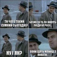 Ти чого такий сумний сьогодні? Бачив по ТБ як живуть люди на Росії... Ну і як? Вони їдять млинці з лопати...