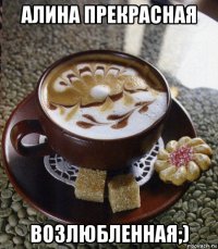 алина прекрасная возлюбленная;)