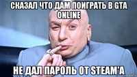 сказал что дам поиграть в gta online не дал пароль от steam'а