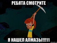 ребята смотрите я нашел алмазы!!!11