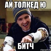 ай толкед ю битч