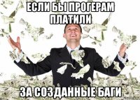 если бы прогерам платили за созданные баги