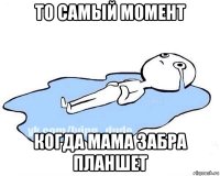 то самый момент когда мама забра планшет