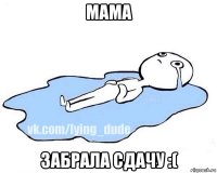 мама забрала сдачу :(