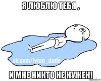 я люблю тебя , и мне никто не нужен!