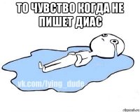 то чувство когда не пишет диас 