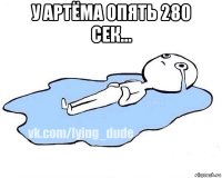 у артёма опять 280 сек... 