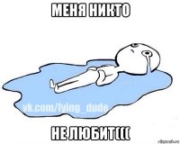 меня никто не любит(((