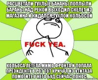 расцветали тухлые бананы поплыли бараны над рекой выходил скелет из магазина и кидался тухлой колбосой колбоса летела мимо фронта и попала президенту в рот тот кричал из утитаза помогите у него буд сейчас понос