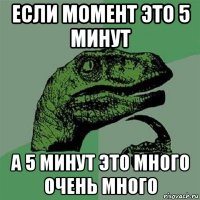 если момент это 5 минут а 5 минут это много очень много