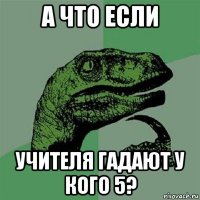 а что если учителя гадают у кого 5?