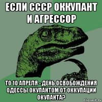 если ссср оккупант и агрессор то 10 апреля - день освобождения одессы окупантом от оккупации окупанта?