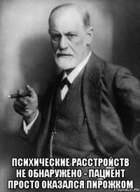  психические расстройств не обнаружено - пациент просто оказался пирожком